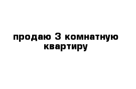 продаю 3 комнатную квартиру 